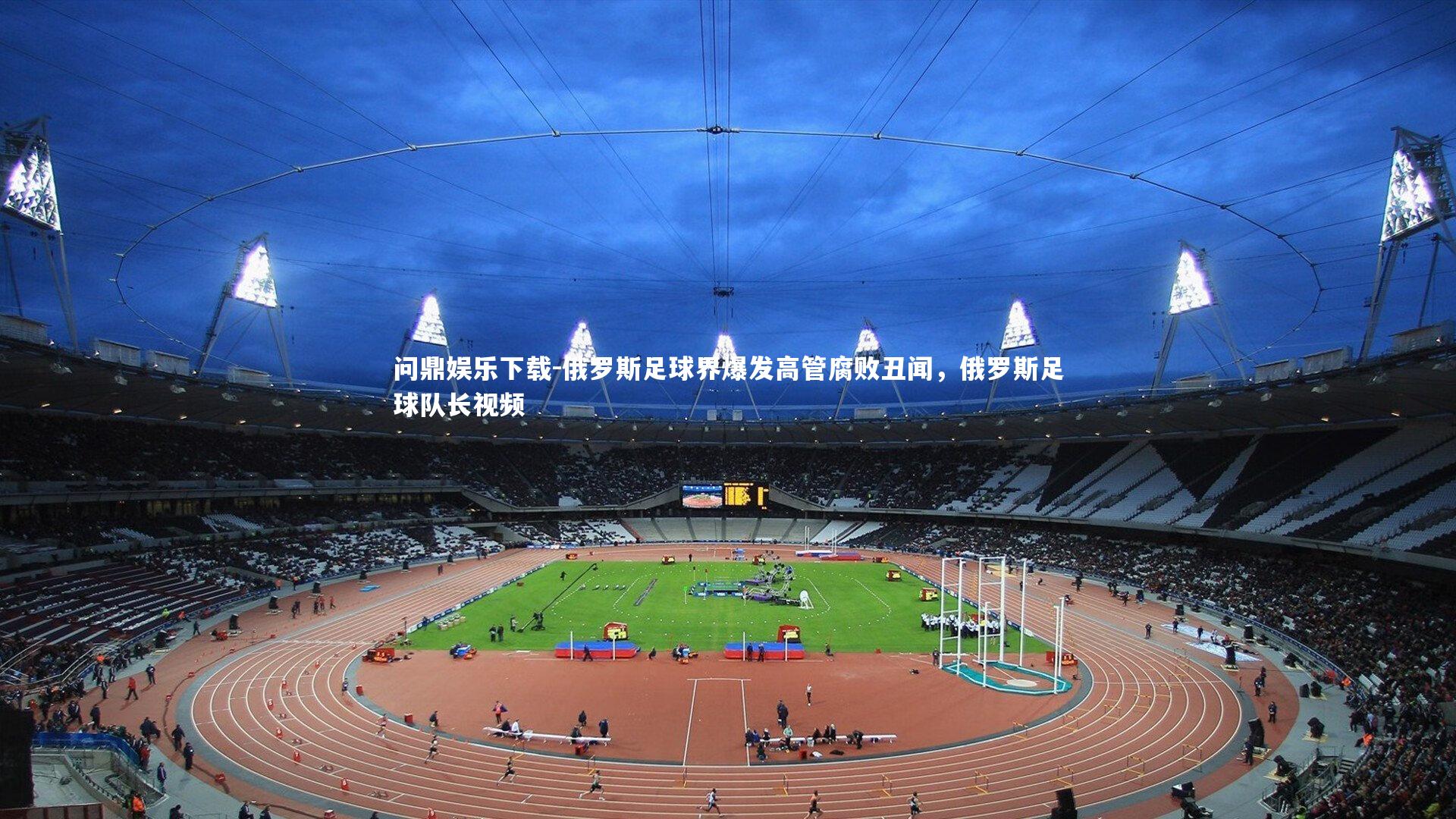 问鼎娱乐下载-俄罗斯足球界爆发高管腐败丑闻，俄罗斯足球队长视频