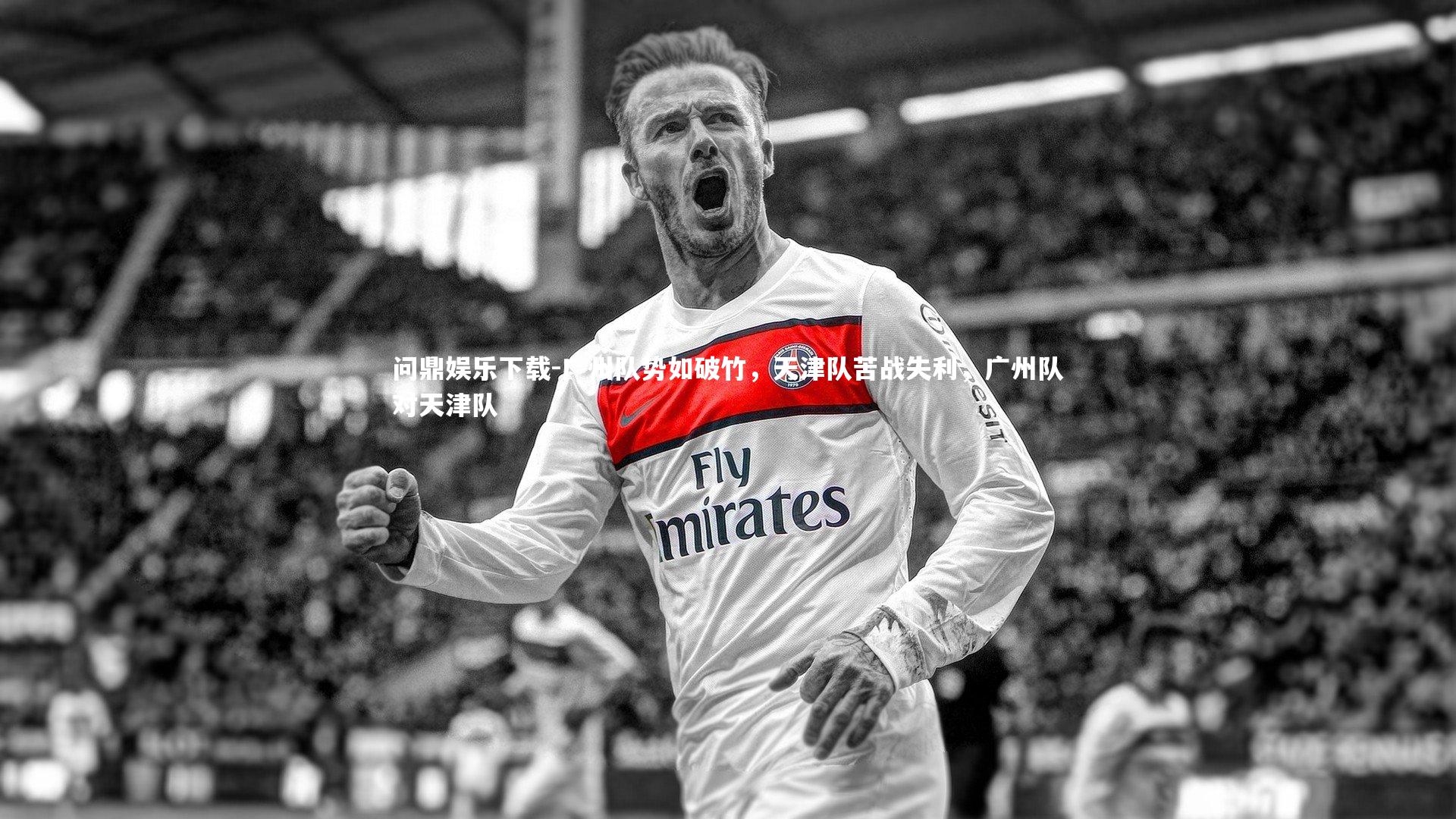 问鼎娱乐下载-广州队势如破竹，天津队苦战失利，广州队对天津队