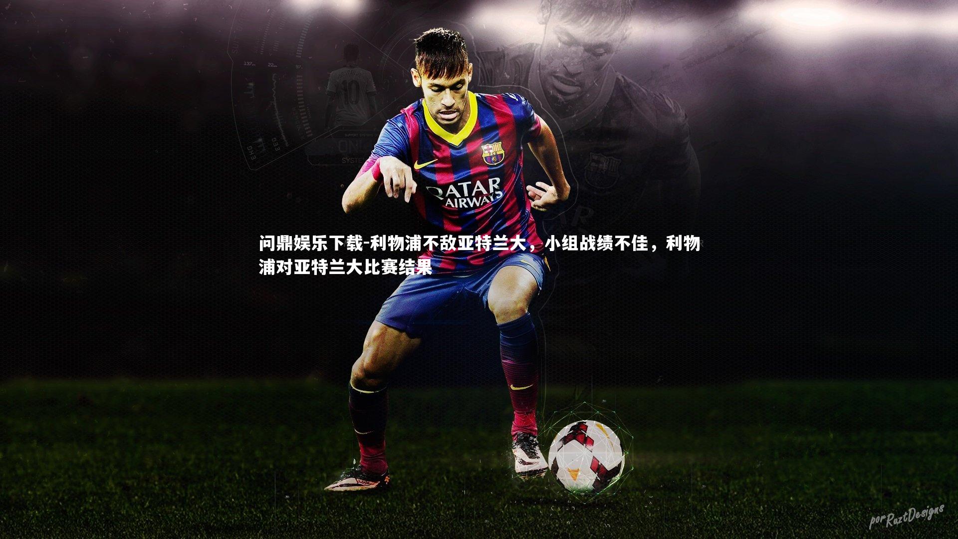 问鼎娱乐下载-利物浦不敌亚特兰大，小组战绩不佳，利物浦对亚特兰大比赛结果