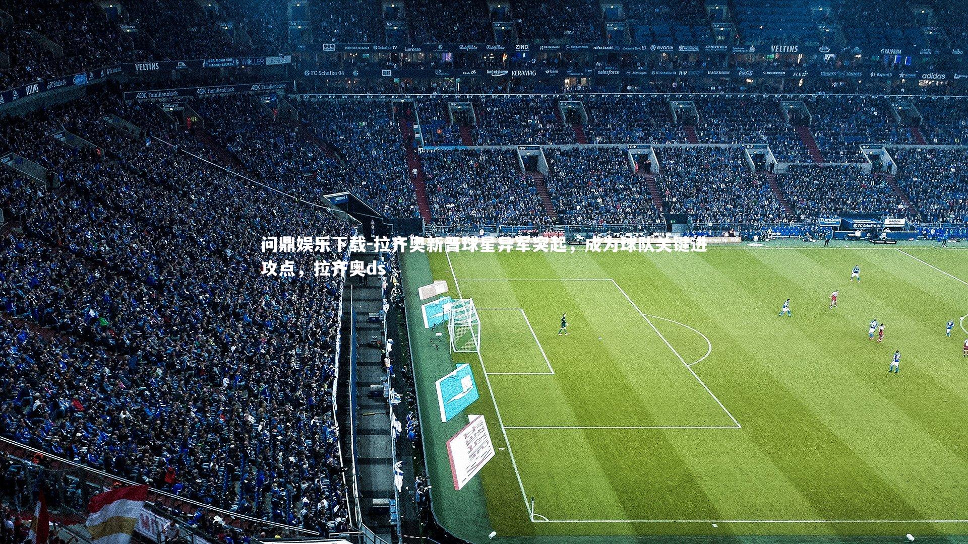 问鼎娱乐下载-拉齐奥新晋球星异军突起，成为球队关键进攻点，拉齐奥ds