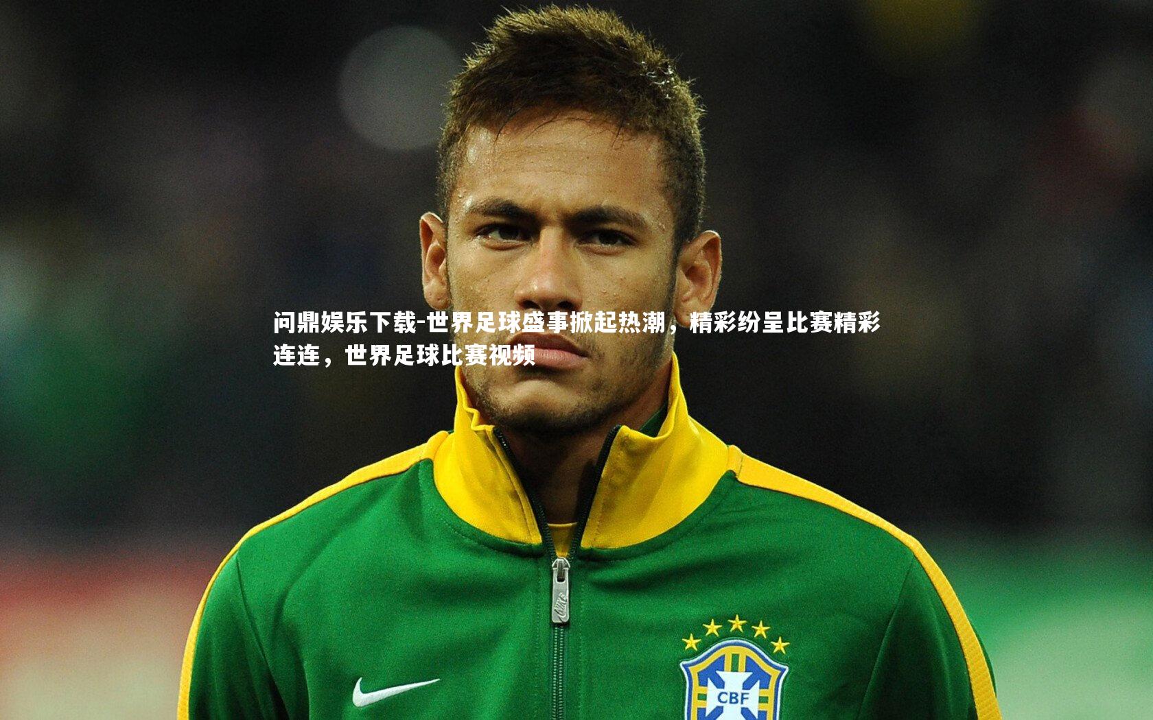 问鼎娱乐下载-世界足球盛事掀起热潮，精彩纷呈比赛精彩连连，世界足球比赛视频
