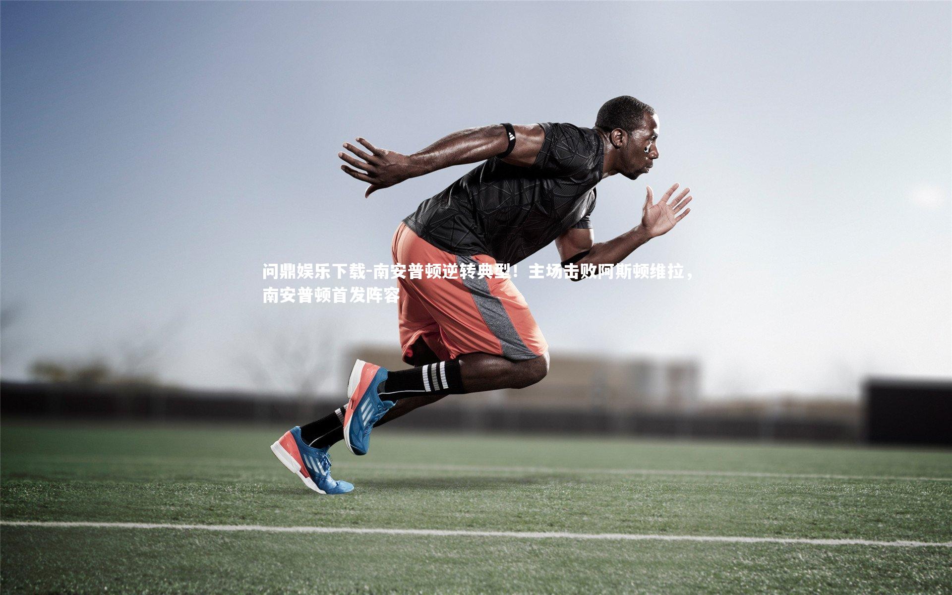 问鼎娱乐下载-南安普顿逆转典型！主场击败阿斯顿维拉，南安普顿首发阵容