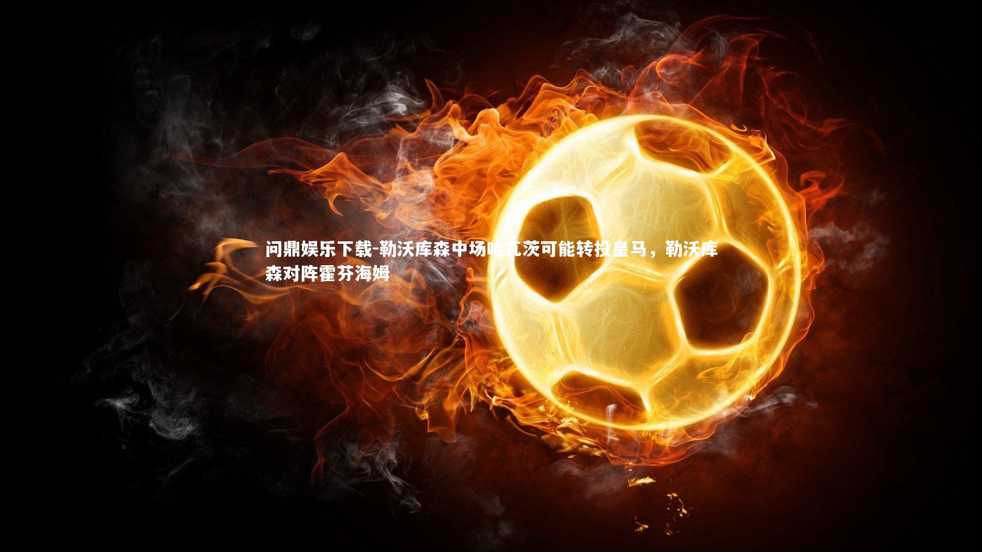 勒沃库森中场哈瓦茨可能转投皇马,勒沃库森对阵霍芬海姆