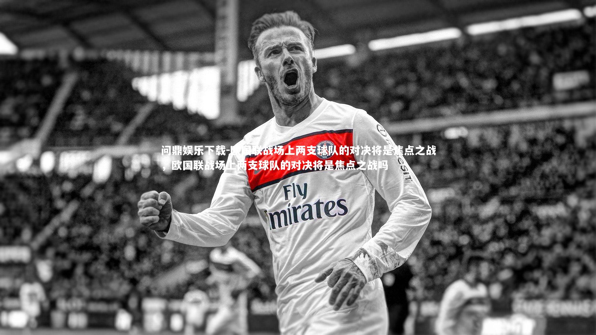 问鼎娱乐下载-欧国联战场上两支球队的对决将是焦点之战，欧国联战场上两支球队的对决将是焦点之战吗