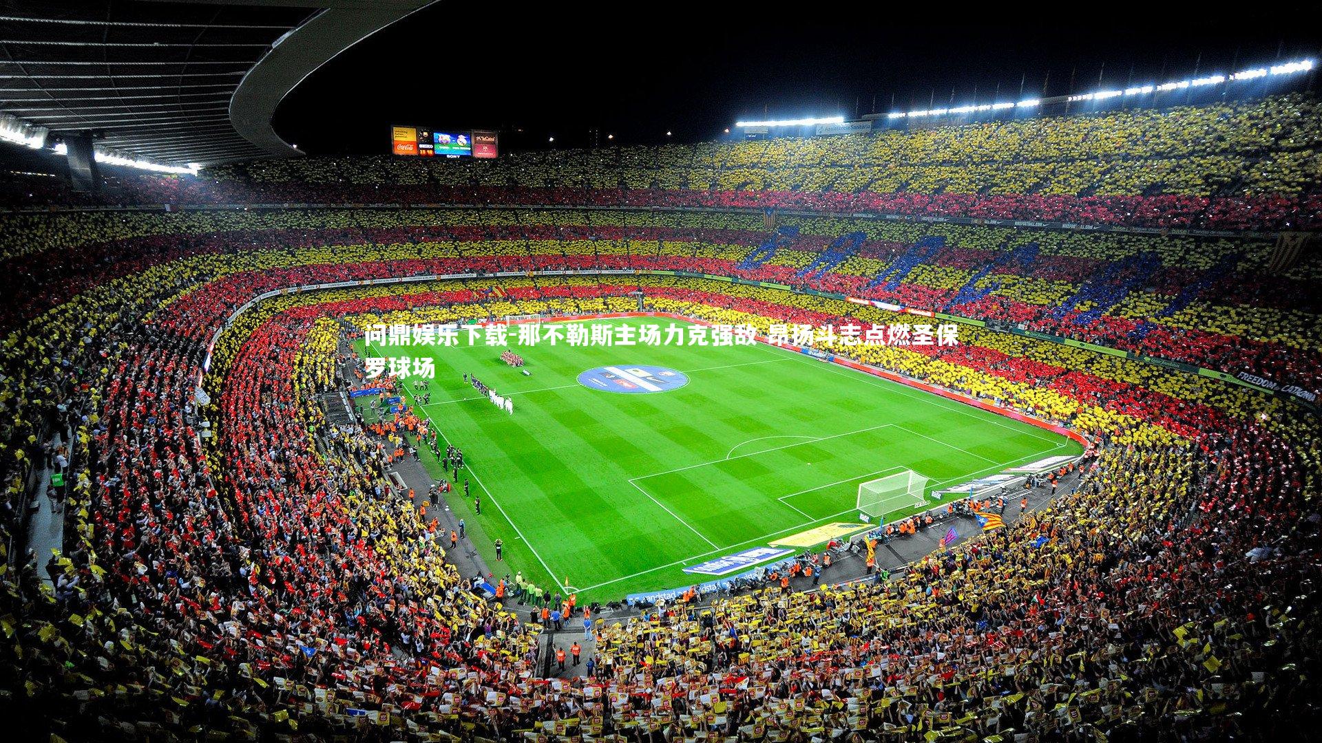 问鼎娱乐下载-那不勒斯主场力克强敌 昂扬斗志点燃圣保罗球场
