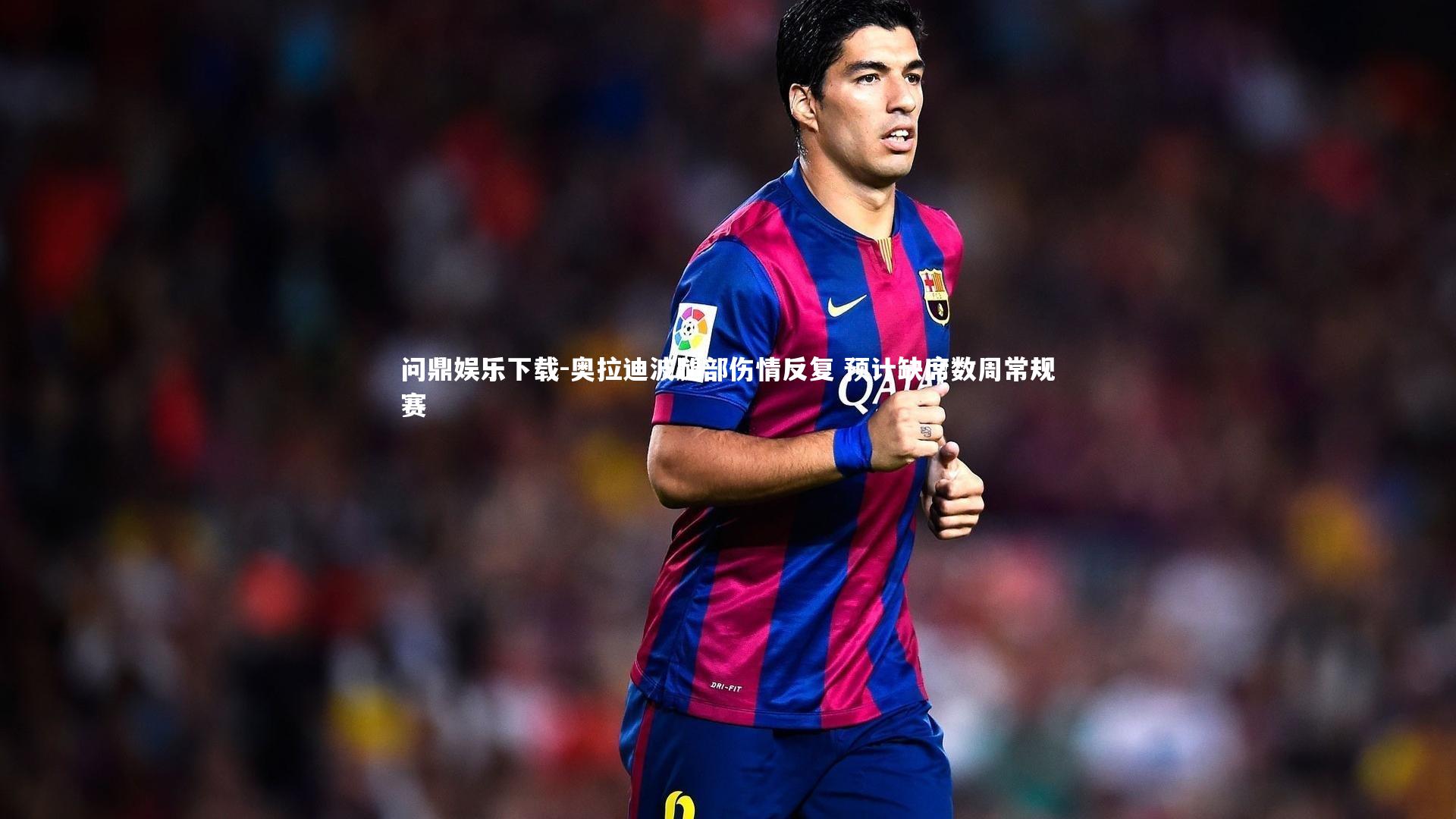 问鼎娱乐下载-奥拉迪波腿部伤情反复 预计缺席数周常规赛
