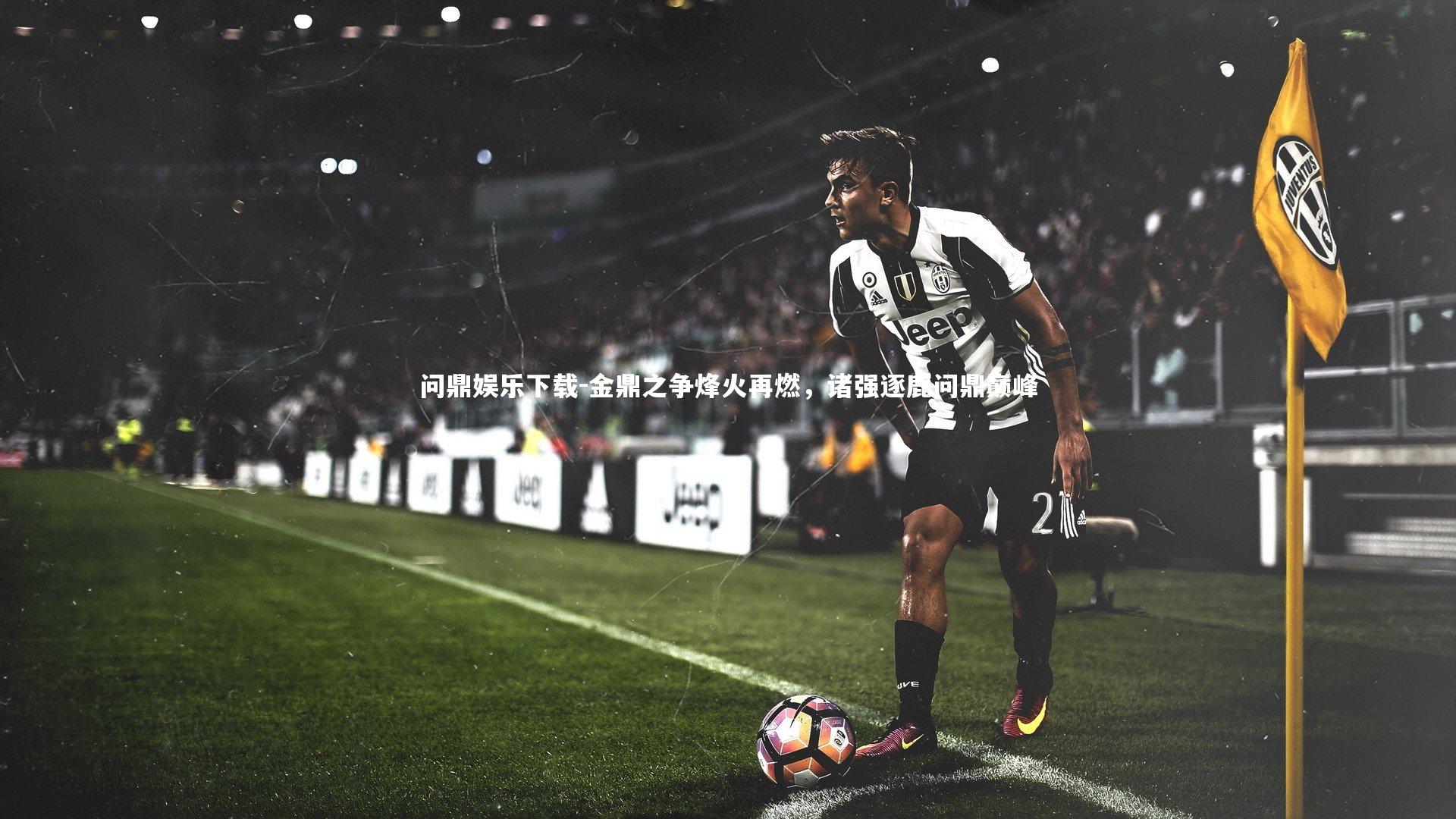 问鼎娱乐下载-金鼎之争烽火再燃，诸强逐鹿问鼎巅峰