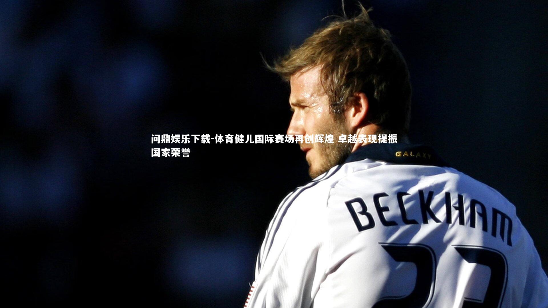 体育健儿国际赛场再创辉煌 卓越表现提振国家荣誉