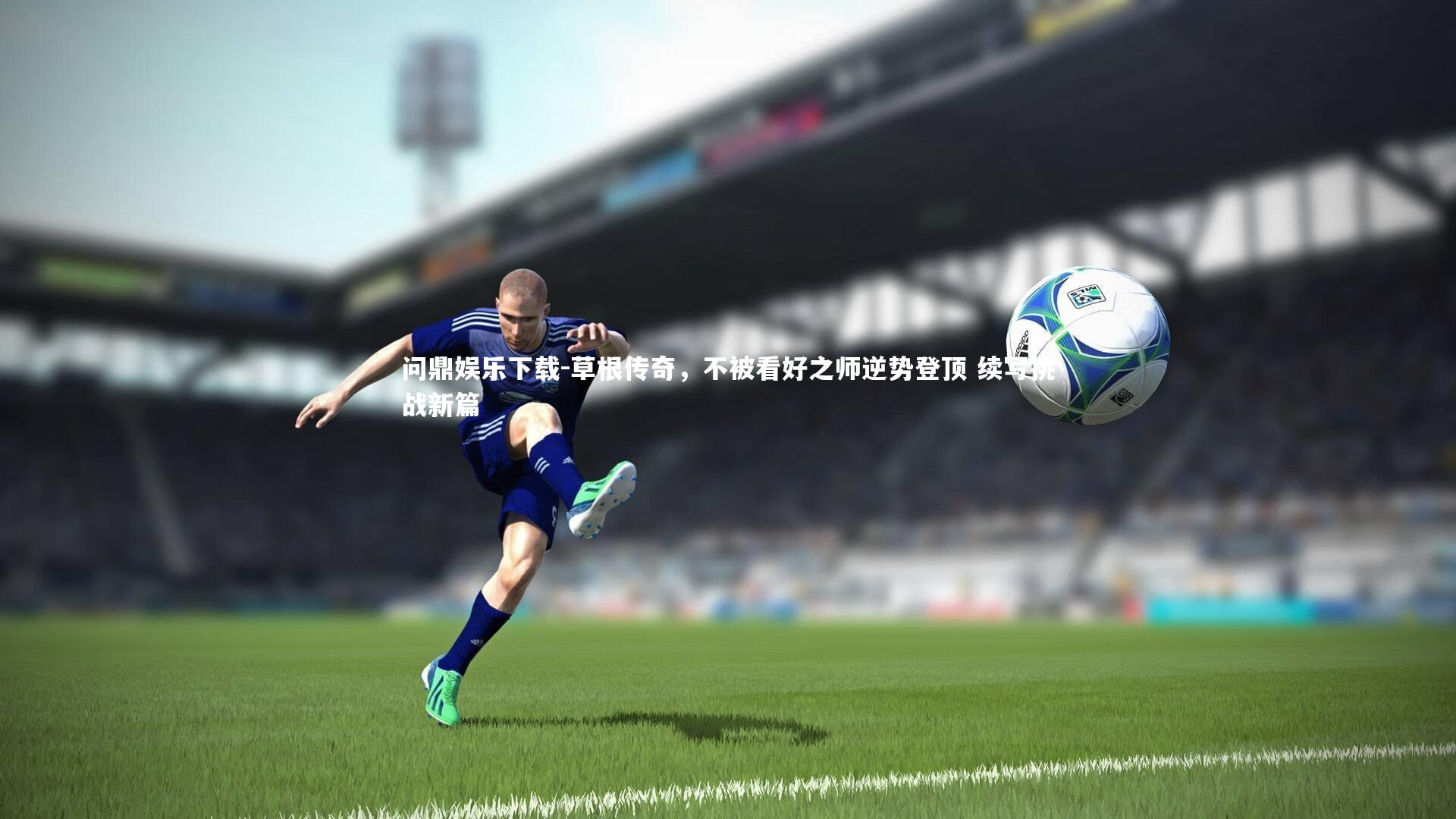 问鼎娱乐下载-草根传奇，不被看好之师逆势登顶 续写挑战新篇
